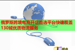 俄羅斯跨境電商開店首選平臺快速覆蓋130城優(yōu)質(zhì)物流服務(wù)