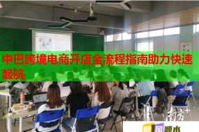 中巴跨境電商開店全流程指南助力快速起航