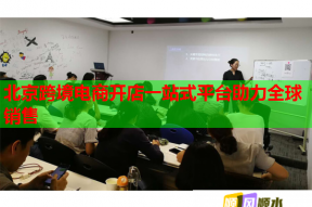 北京跨境電商開店一站式平臺(tái)助力全球銷售