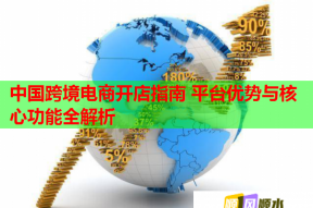 中國跨境電商開店指南 平臺優(yōu)勢與核心功能全解析