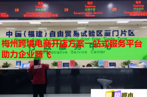 梅州跨境電商開店方案一站式服務平臺助力企業騰飛