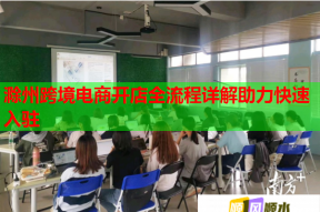 滁州跨境電商開店全流程詳解助力快速入駐