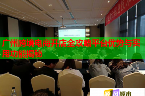 廣州跨境電商開店全攻略平臺優勢與實用功能揭秘