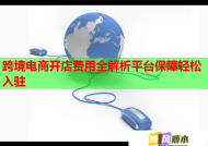 跨境電商開店費用全解析平臺保障輕松入駐