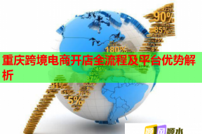 重慶跨境電商開(kāi)店全流程及平臺(tái)優(yōu)勢(shì)解析