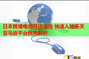日本跨境電商開店指南 快速入駐樂天亞馬遜平臺優勢解析
