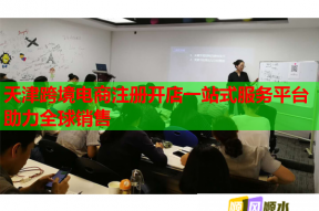 天津跨境電商注冊開店一站式服務平臺助力全球銷售