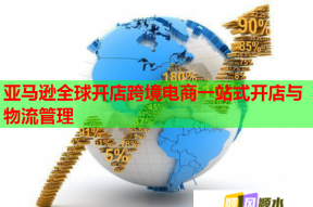 亞馬遜全球開店跨境電商一站式開店與物流管理