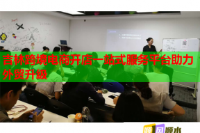 吉林跨境電商開店一站式服務平臺助力外貿升級