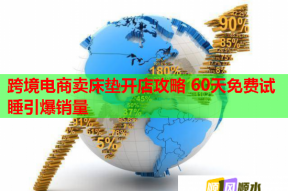 跨境電商賣床墊開店攻略 60天免費試睡引爆銷量