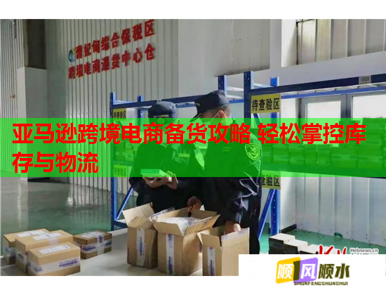 亞馬遜跨境電商備貨攻略 輕松掌控庫存與物流  第1張