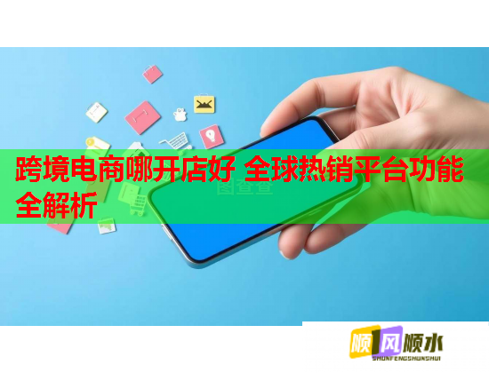跨境電商哪開店好 全球熱銷平臺功能全解析  第2張
