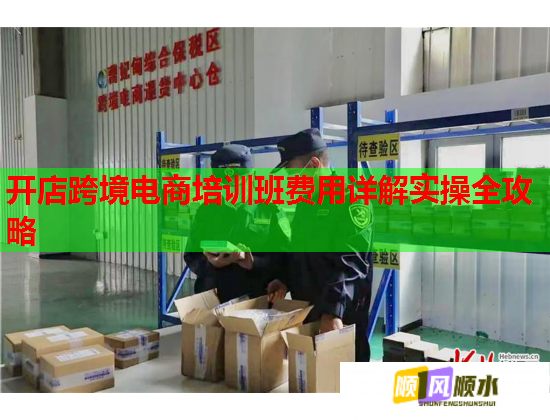 開店跨境電商培訓班費用詳解實操全攻略  第1張