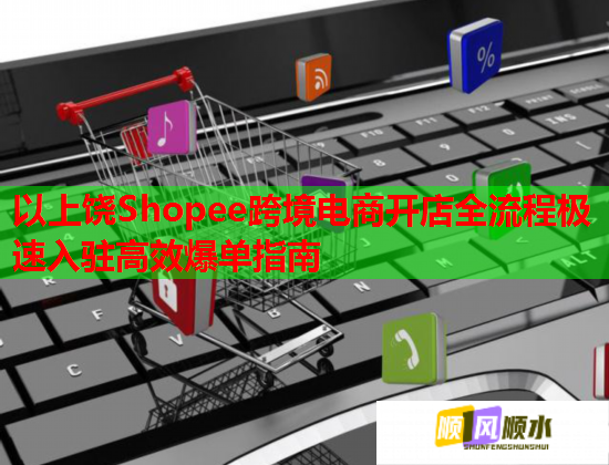 以上饒Shopee跨境電商開店全流程極速入駐高效爆單指南  第1張