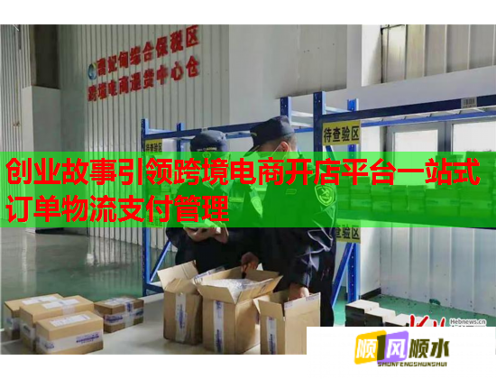 創(chuàng)業(yè)故事引領(lǐng)跨境電商開店平臺一站式訂單物流支付管理  第1張